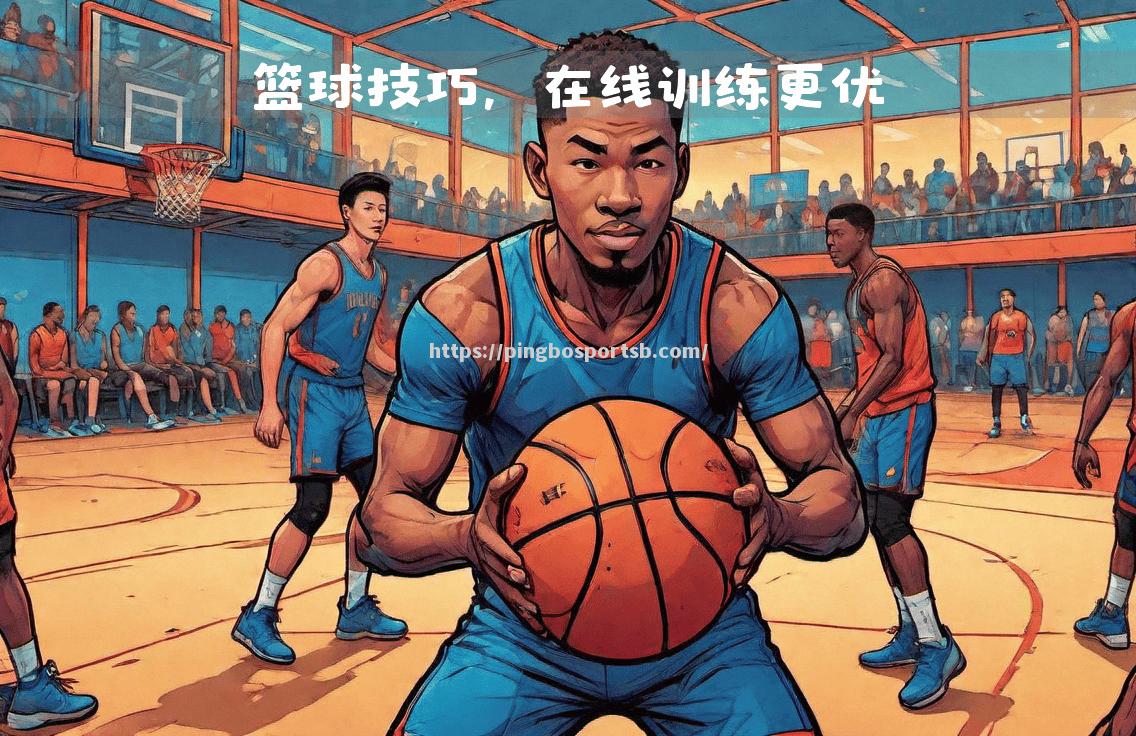 球员努力训练成果显著，个人技术突飞猛进